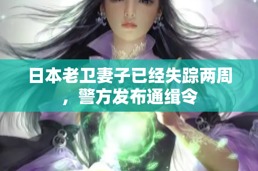 日本老卫妻子已经失踪两周，警方发布通缉令