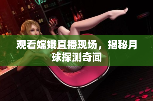 观看嫦娥直播现场，揭秘月球探测奇闻