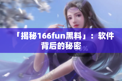 「揭秘166fun黑料」：软件背后的秘密