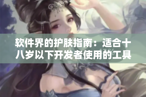 软件界的护肤指南：适合十八岁以下开发者使用的工具推荐
