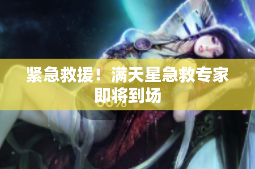 紧急救援！满天星急救专家即将到场
