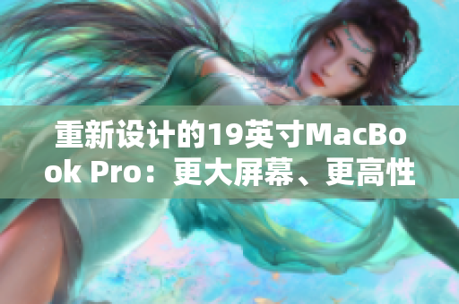 重新设计的19英寸MacBook Pro：更大屏幕、更高性能