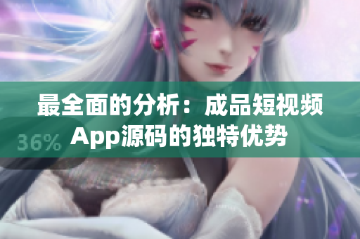 最全面的分析：成品短视频App源码的独特优势