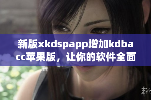 新版xkdspapp增加kdbacc苹果版，让你的软件全面升级