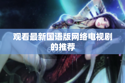 观看最新国语版网络电视剧的推荐