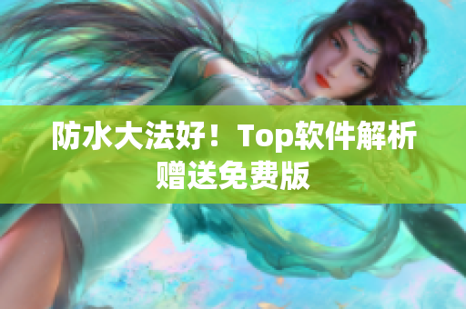 防水大法好！Top软件解析赠送免费版