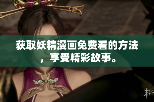 获取妖精漫画免费看的方法，享受精彩故事。