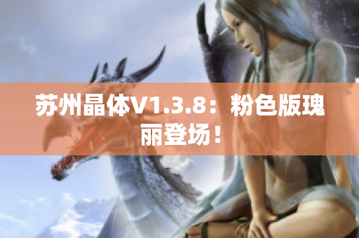 苏州晶体V1.3.8：粉色版瑰丽登场！
