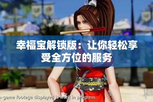幸福宝解锁版：让你轻松享受全方位的服务
