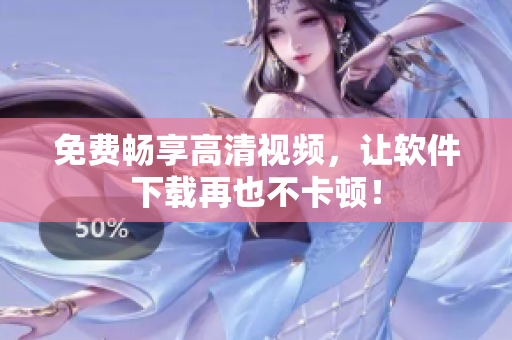 免费畅享高清视频，让软件下载再也不卡顿！