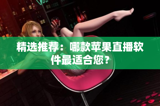 精选推荐：哪款苹果直播软件最适合您？