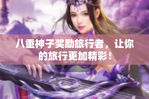 八重神子奖励旅行者，让你的旅行更加精彩！