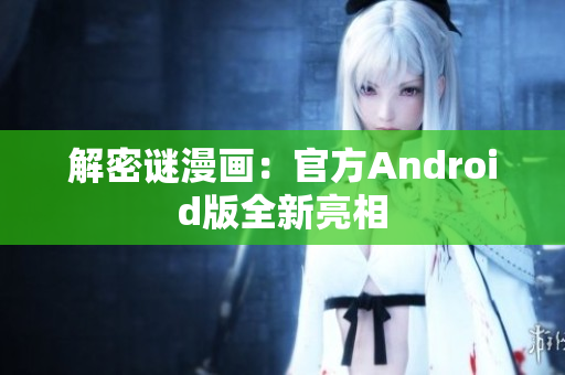 解密谜漫画：官方Android版全新亮相