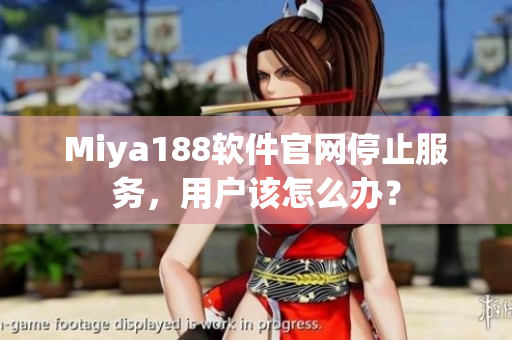 Miya188软件官网停止服务，用户该怎么办？