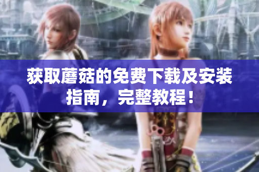 获取蘑菇的免费下载及安装指南，完整教程！