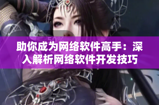 助你成为网络软件高手：深入解析网络软件开发技巧