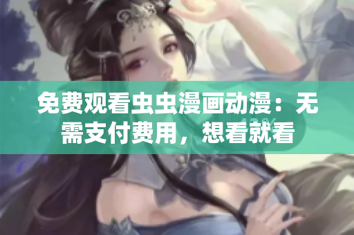 免费观看虫虫漫画动漫：无需支付费用，想看就看