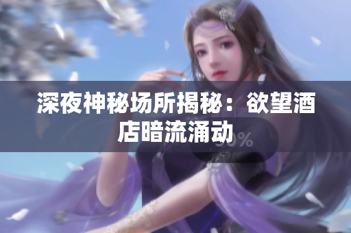 深夜神秘场所揭秘：欲望酒店暗流涌动