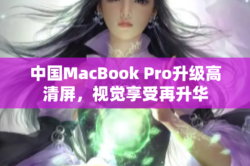 中国MacBook Pro升级高清屏，视觉享受再升华