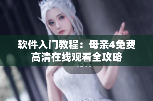 软件入门教程：母亲4免费高清在线观看全攻略