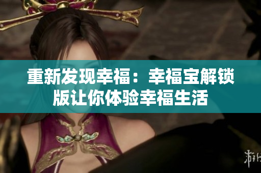 重新发现幸福：幸福宝解锁版让你体验幸福生活