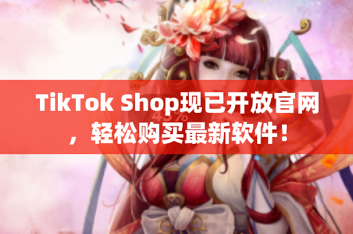TikTok Shop现已开放官网，轻松购买最新软件！