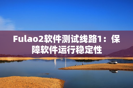 Fulao2软件测试线路1：保障软件运行稳定性