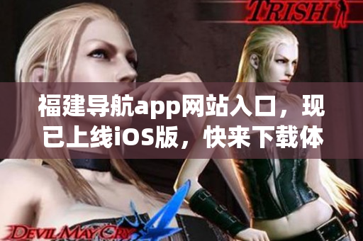 福建导航app网站入口，现已上线iOS版，快来下载体验吧！