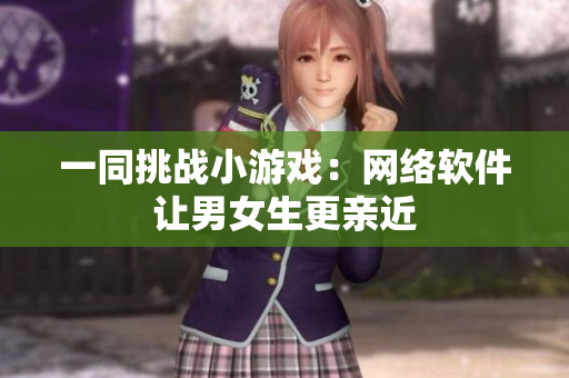 一同挑战小游戏：网络软件让男女生更亲近