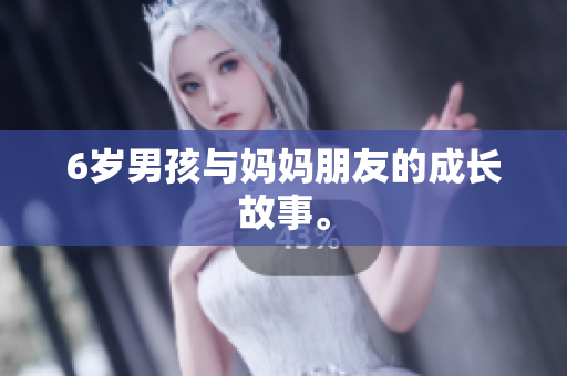 6岁男孩与妈妈朋友的成长故事。
