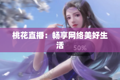 桃花直播：畅享网络美好生活