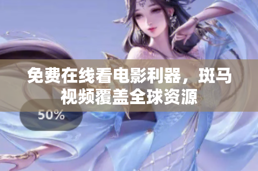 免费在线看电影利器，斑马视频覆盖全球资源