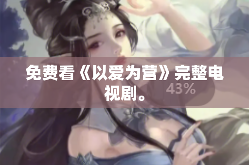 免费看《以爱为营》完整电视剧。