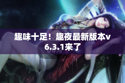 趣味十足！趣夜最新版本v6.3.1来了