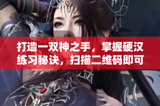 打造一双神之手，掌握硬汉练习秘诀，扫描二维码即可！