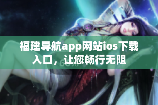 福建导航app网站ios下载入口，让您畅行无阻