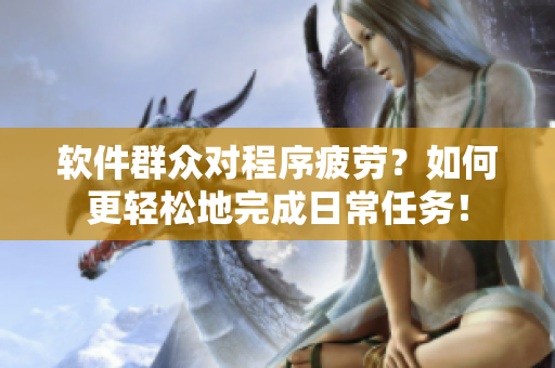 软件群众对程序疲劳？如何更轻松地完成日常任务！
