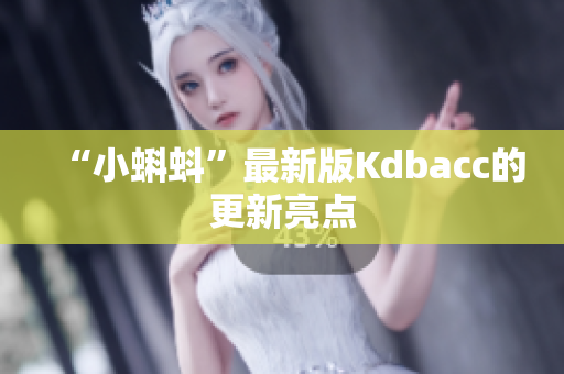 “小蝌蚪”最新版Kdbacc的更新亮点