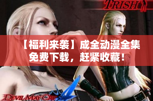 【福利来袭】成全动漫全集免费下载，赶紧收藏！