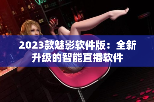 2023款魅影软件版：全新升级的智能直播软件