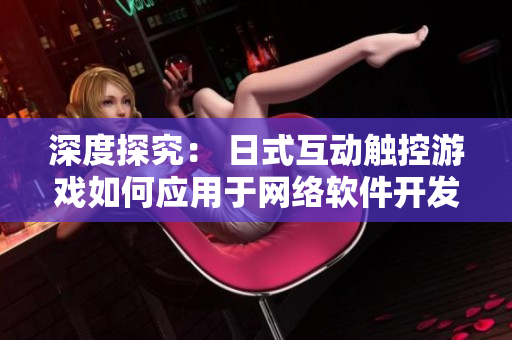 深度探究： 日式互动触控游戏如何应用于网络软件开发