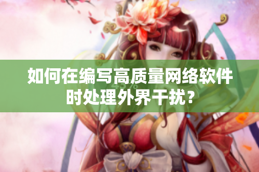 如何在编写高质量网络软件时处理外界干扰？