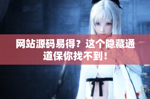 网站源码易得？这个隐藏通道保你找不到！