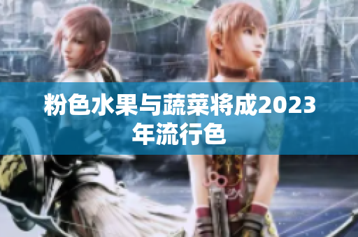 粉色水果与蔬菜将成2023年流行色