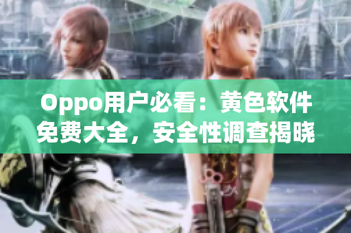 Oppo用户必看：黄色软件免费大全，安全性调查揭晓