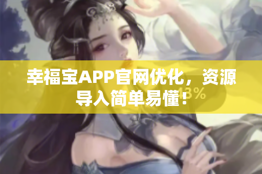 幸福宝APP官网优化，资源导入简单易懂！