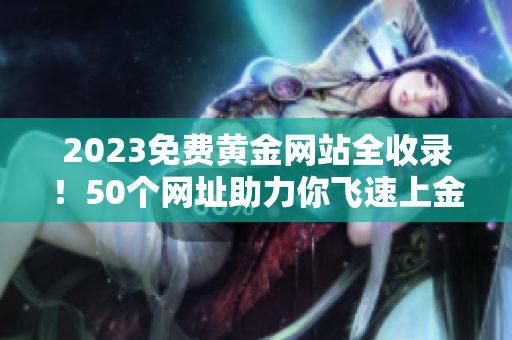 2023免费黄金网站全收录！50个网址助力你飞速上金！