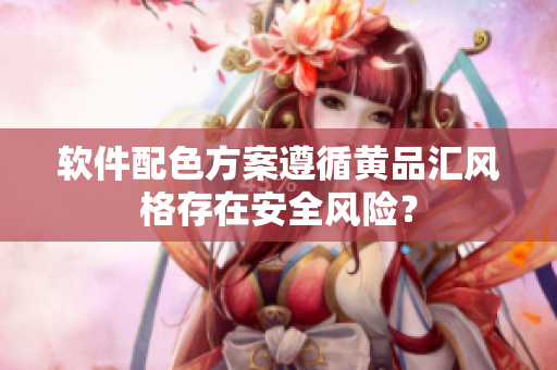 软件配色方案遵循黄品汇风格存在安全风险？