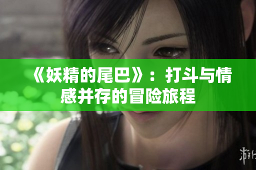 《妖精的尾巴》：打斗与情感并存的冒险旅程
