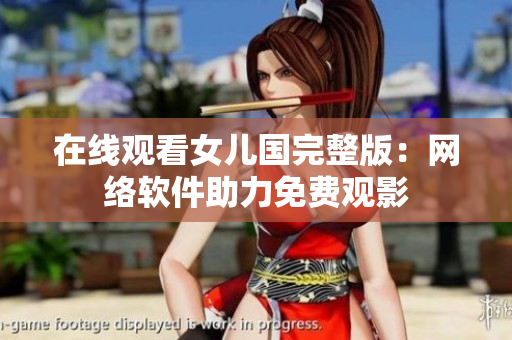 在线观看女儿国完整版：网络软件助力免费观影